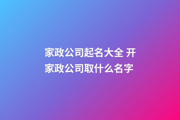 家政公司起名大全 开家政公司取什么名字-第1张-公司起名-玄机派